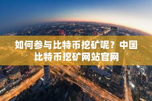 如何参与比特币挖矿呢?**比特币挖矿网站官网-**张图片-ZBLOG 如何参与比特币挖矿呢?**比特币挖矿网站官网-**张图片-ZBLOG