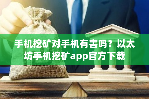 手机挖矿对手机有害吗？以太坊手机挖矿app官方下载-**张图片-ZBLOG