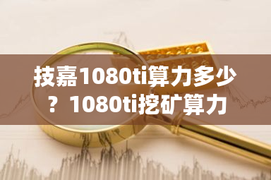 技嘉1080ti算力多少？1080ti挖矿算力-**张图片-ZBLOG