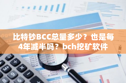 比特钞BCC总量多少？也是每4年减半吗？bch挖矿软件-**张图片-ZBLOG