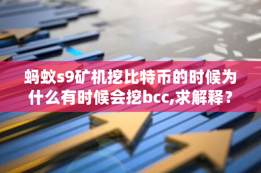 蚂蚁s9矿机挖比特币的时候为什么有时候会挖bcc,求解释？bcc币怎么挖矿-**张图片-ZBLOG
