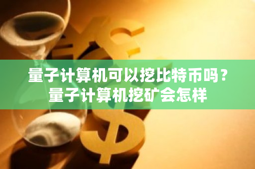 量子计算机可以挖比特币吗？量子计算机挖矿会怎样-**张图片-ZBLOG