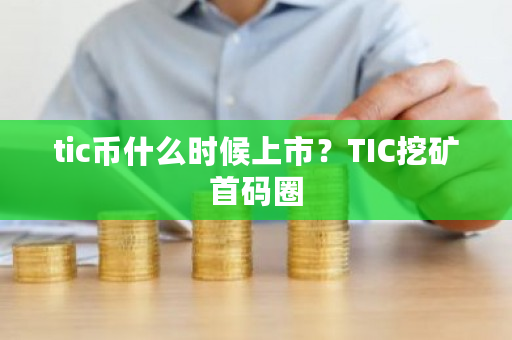 tic币什么时候上市？TIC挖矿首码圈-**张图片-ZBLOG