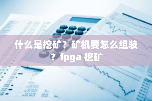 什么是挖矿？矿机要怎么组装？fpga 挖矿-**张图片-ZBLOG