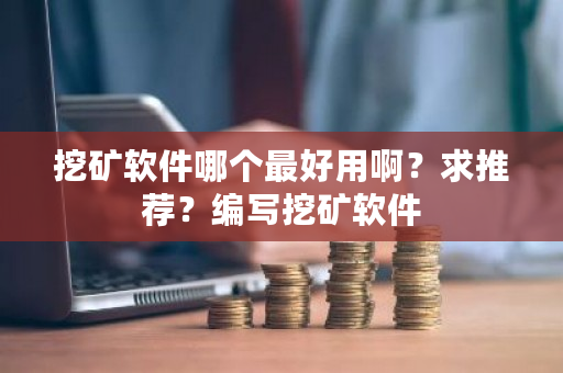 挖矿软件哪个**用啊?求推荐?编写挖矿软件-**张图片-ZBLOG 挖矿软件哪个**用啊?求推荐?编写挖矿软件-**张图片-ZBLOG