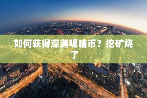 如何获得深渊呢喃币？挖矿烧了-**张图片-ZBLOG