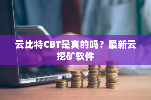 云比特CBT是真的吗？**云挖矿软件-**张图片-ZBLOG