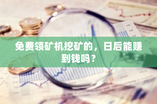 免费领矿机挖矿的,日后能赚到钱吗?-**张图片-ZBLOG 免费领矿机挖矿的,日后能赚到钱吗?-**张图片-ZBLOG
