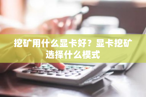 挖矿用什么显卡好？显卡挖矿选择什么模式-**张图片-ZBLOG