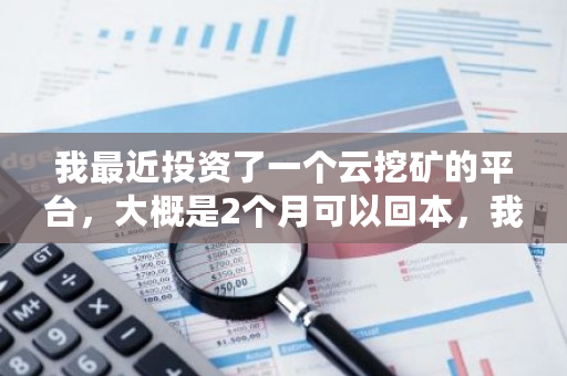 我最近投资了一个云挖矿的平台，大概是2个月可以回本，我投一万，半个月可以回2000左右，这是不是骗人？云币是否合法-**张图片-ZBLOG