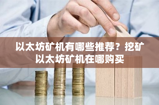 以太坊矿机有哪些推荐?挖矿以太坊矿机在哪购买-**张图片-ZBLOG 以太坊矿机有哪些推荐?挖矿以太坊矿机在哪购买-**张图片-ZBLOG