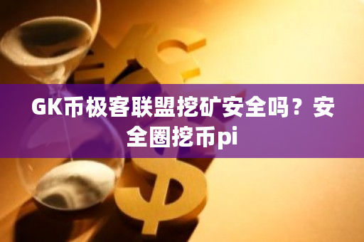 GK币极客联盟挖矿安全吗?安全圈挖币pi-**张图片-ZBLOG GK币极客联盟挖矿安全吗?安全圈挖币<a href=https://www.globetech.com.cn/news/299251.html target=_blank class=infotextkey>Pi</a>-**张图片-ZBLOG