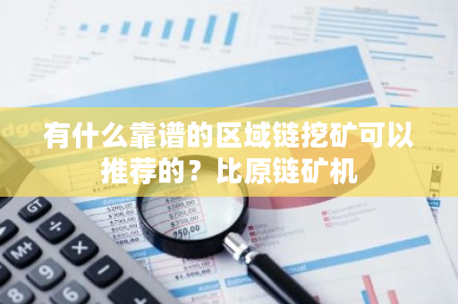 有什么靠谱的区域链挖矿可以推荐的？比原链矿机-**张图片-ZBLOG