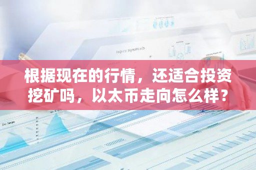 根据现在的行情，还适合投资挖矿吗，以太币走向怎么样？以太币挖矿难度增加了吗-**张图片-ZBLOG