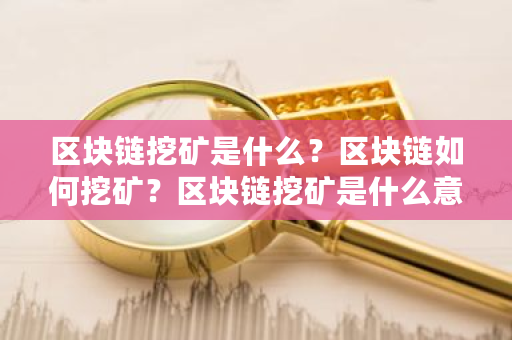 区块链挖矿是什么?区块链如何挖矿?区块链挖矿是什么意思选择题-**张图片-ZBLOG 区块链挖矿是什么?区块链如何挖矿?区块链挖矿是什么意思选择题-**张图片-ZBLOG