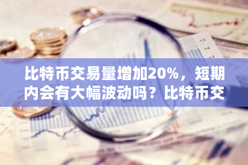比特币交易量增加20%，短期内会有大幅波动吗？比特币<a href=https://www.globetech.com.cn/news/299028.html target=_blank class=infotextkey>交易所</a>的交易量咋个算-**张图片-ZBLOG