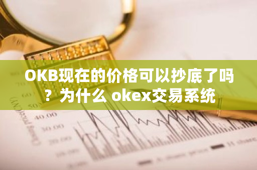 OKB现在的价格可以**了吗？为什么 okex交易系统