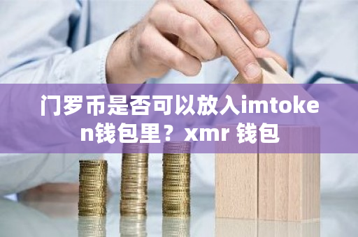 门罗币是否可以放入imtoken钱包里？xmr 钱包-**张图片-ZBLOG