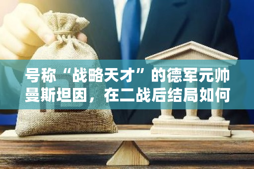 号称“战略天才”的德军元帅曼斯坦因，在二战后结局如何？-**张图片-ZBLOG