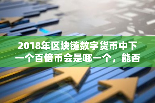 2018年区块链数字货币中下一个百倍币会是哪一个,能否像瑞波币那样一年200倍?kcash 钱包-**张图片-ZBLOG 2018年区块链数字货币中下一个百倍币会是哪一个,能否像瑞波币那样一年200倍?kcash 钱包-**张图片-ZBLOG