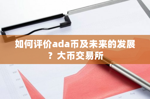 如何评价ada币及未来的发展？大币<a href=https://www.globetech.com.cn/news/299028.html target=_blank class=infotextkey>交易所</a>-**张图片-ZBLOG