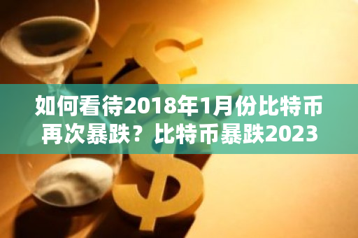 如何看待2018年1月份比特币再次暴跌？比特币暴跌2023-**张图片-ZBLOG