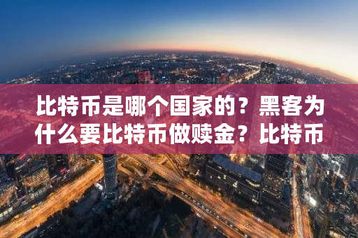 比特币是哪个**的？黑客为什么要比特币做赎金？比特币地下钱庄是什么-**张图片-ZBLOG