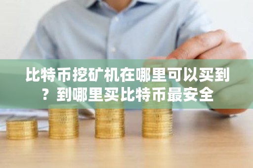 比特币挖矿机在哪里可以买到？到哪里买比特币最安全-**张图片-ZBLOG