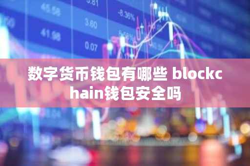 数字货币钱包有哪些 blockchain钱包安全吗