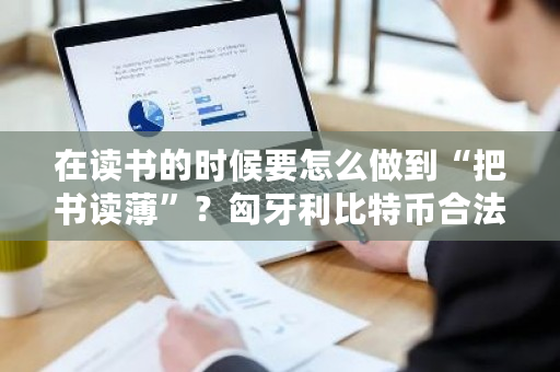 在读书的时候要怎么做到“把书读薄”?匈牙利比特币合法-**张图片-ZBLOG 在读书的时候要怎么做到“把书读薄”?匈牙利<a href=https://www.globetech.com.cn/news/299313.html target=_blank class=infotextkey>比特币</a>合法-**张图片-ZBLOG