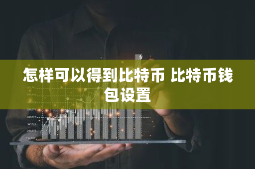 怎样可以得到比特币 比特币钱包设置