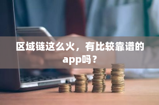 区域链这么火，有比较靠谱的app吗？-**张图片-ZBLOG