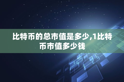 比特币的总市值是多少,1比特币市值多少钱