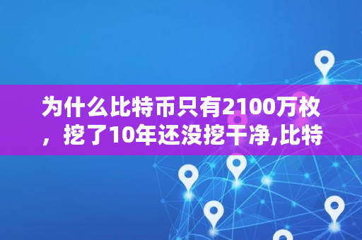 为什么比特币只有2100万枚，挖了10年还没挖干净,比特币目前挖了多少了