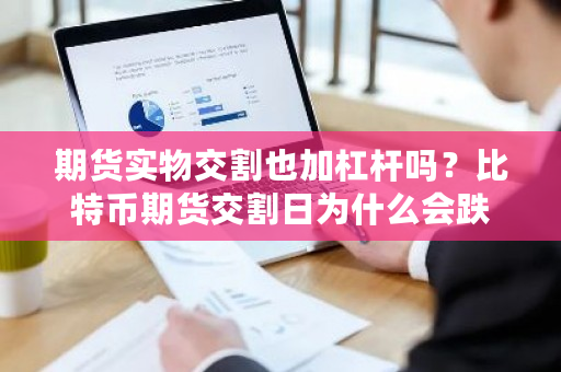 期货实物交割也加杠杆吗？<a href=https://www.globetech.com.cn/news/299313.html target=_blank class=infotextkey>比特币</a>期货交割日为什么会跌-**张图片-ZBLOG