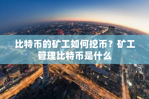 比特币的矿工如何挖币？矿工管理比特币是什么-**张图片-ZBLOG