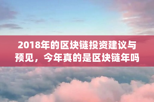 2018年的区块链投资建议与预见，今年真的是区块链年吗（etteplan<a href=https://www.globetech.com.cn/seo/ target=_blank class=infotextkey>股票</a>）