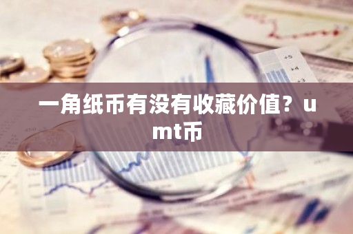 一角纸币有没有收藏价值？umt币-**张图片-ZBLOG