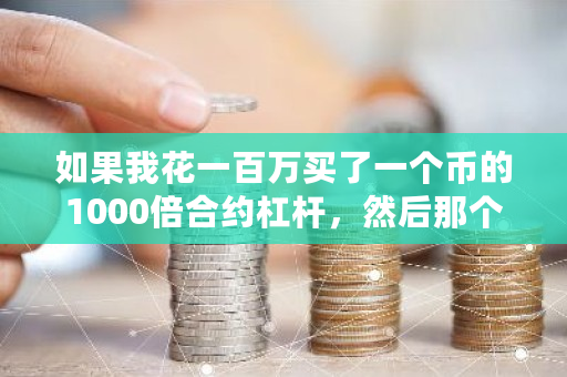 如果我花一百万买了一个币的1000倍合约杠杆，然后那个币涨了一千倍，平台会给我提我的一万亿吗 币币交易和杠杆交易有什么不同?