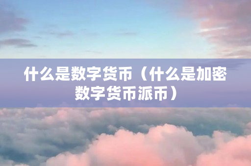 什么是数字货币（什么是加密数字货币<a href=https://www.globetech.com.cn/news/298947.html target=_blank class=infotextkey>派币</a>）