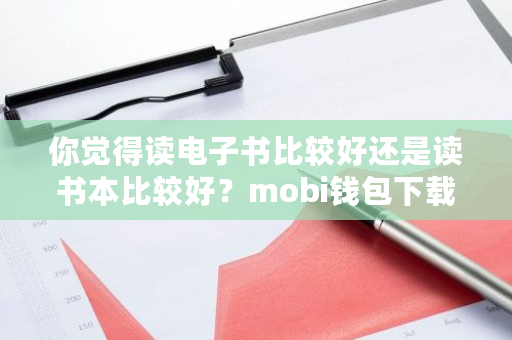 你觉得读电子书比较好还是读书本比较好？mobi钱包下载官网-**张图片-ZBLOG