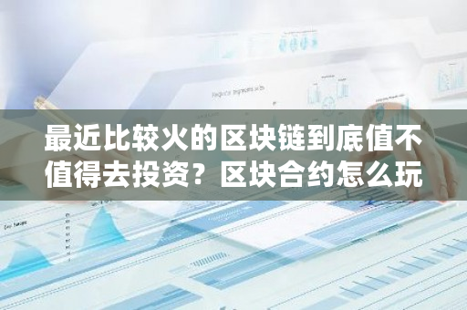 最近比较火的区块链到底值不值得去投资？区块合约怎么玩-**张图片-ZBLOG
