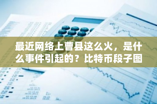 最近网络上曹县这么火，是什么事件引起的？<a href=https://www.globetech.com.cn/news/299313.html target=_blank class=infotextkey>比特币</a>段子图-**张图片-ZBLOG