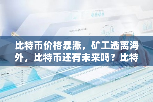 比特币价格**,矿工逃离海外,比特币还有未来吗?比特币未来价格走势图-**张图片-ZBLOG 比特币价格**,矿工逃离海外,比特币还有未来吗?比特币未来价格走势图-**张图片-ZBLOG