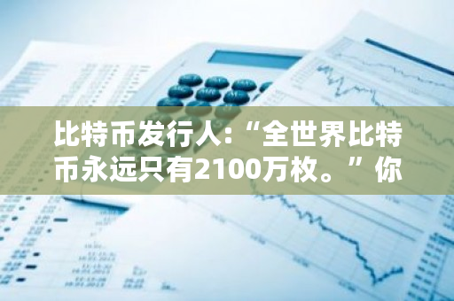 比特币发行人:“全世界比特币**只有2100万枚。”你信吗?目前比特币数量是多少?-**张图片-ZBLOG 比特币发行人:“全世界比特币**只有2100万枚。”你信吗?目前比特币数量是多少?-**张图片-ZBLOG