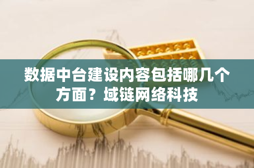 数据中台建设内容包括哪几个方面？域链网络科技-**张图片-ZBLOG