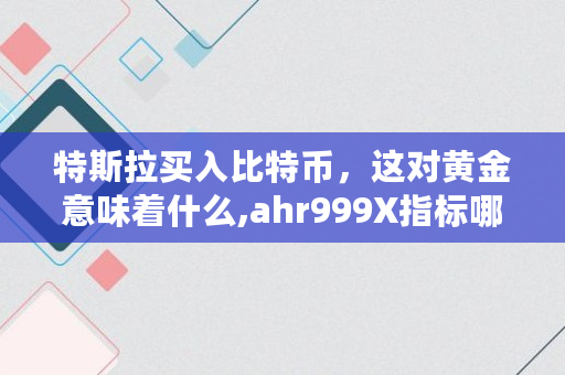特斯拉买入比特币，这对黄金意味着什么,ahr999X指标哪里看