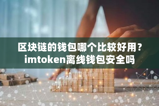 区块链的钱包哪个比较好用？imtoken离线钱包安全吗-**张图片-ZBLOG