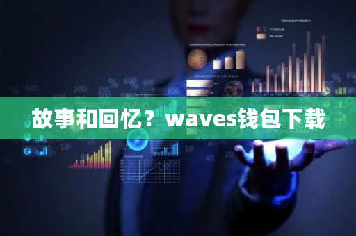 故事和回忆?waves钱包下载-**张图片-ZBLOG 故事和回忆?waves钱包下载-**张图片-ZBLOG