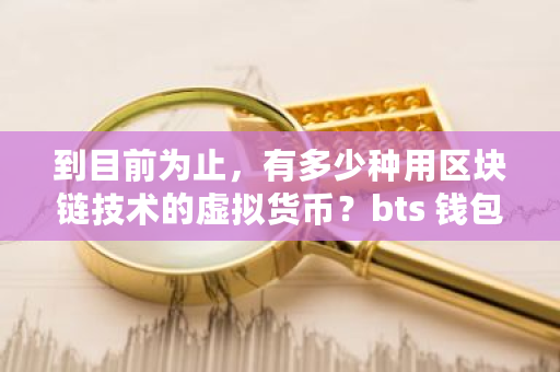 到目前为止,有多少种用区块链技术的虚拟货币?bts 钱包-**张图片-ZBLOG 到目前为止,有多少种用区块链技术的虚拟货币?bts 钱包-**张图片-ZBLOG